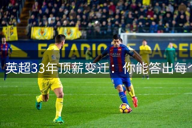 英超33年顶薪变迁：你能答出每个赛季的最高薪球员吗？